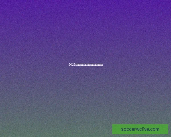 2026世界杯赛事全解析与赛果趋势深度竞猜分析