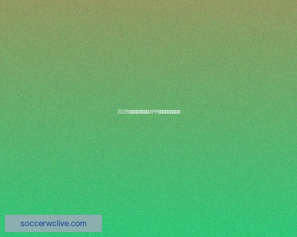 2026世界杯全场景竞猜APP推荐与玩法解析指南