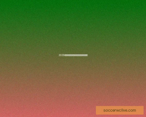 2026世界杯赛程全面解析及关键比赛时间抢先看