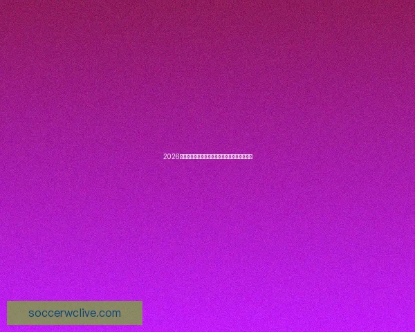 2026年世界杯赛程全解析详细时间表与关键比赛安排