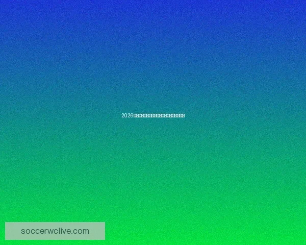 2026世界杯最新实力排名解析与夺冠热门全面预测