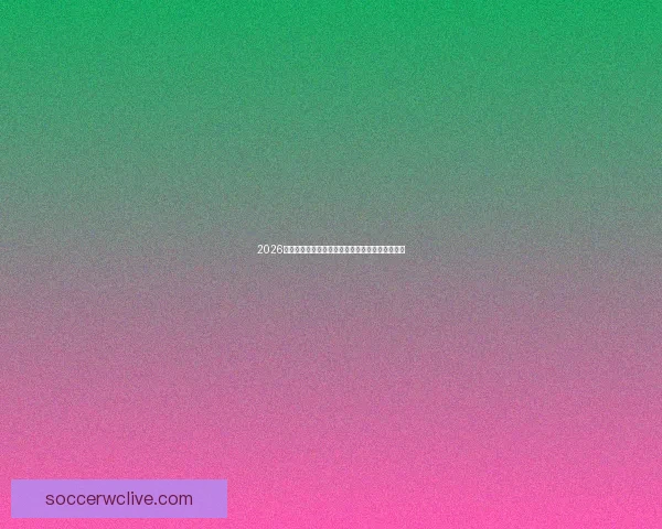 2026世界杯参赛队伍全解析及各队实力与夺冠前景预测