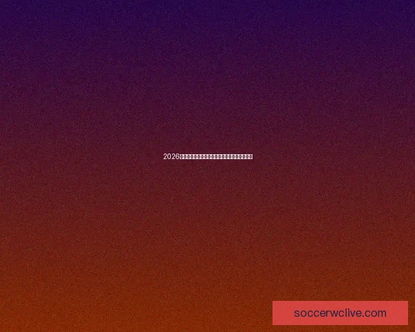 2026世界杯晋级规则全解析及各大球队晋级机会预测