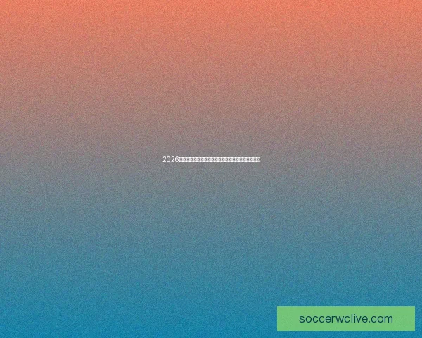 2026世界杯赛程前瞻各强队夺冠热门分析与赛事趋势预测